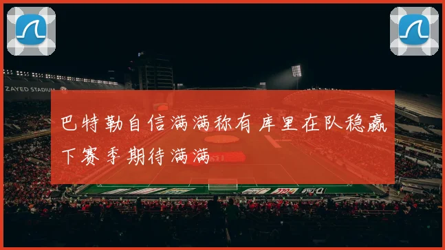 巴特勒自信满满称有库里在队稳赢下赛季期待满满