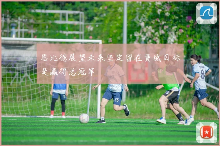 恩比德展望未来坚定留在费城目标是赢得总冠军