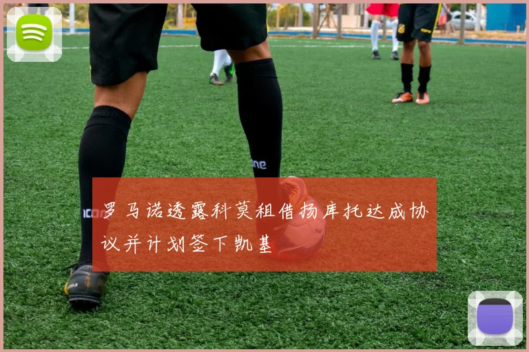 罗马诺透露科莫租借扬库托达成协议并计划签下凯基