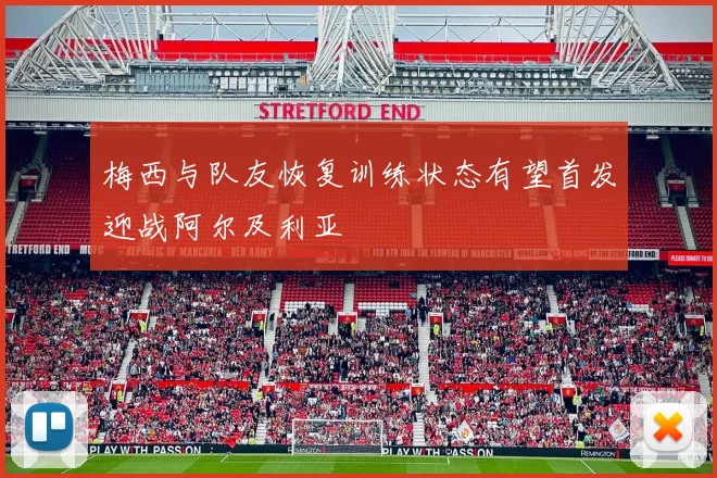 梅西与队友恢复训练状态有望首发迎战阿尔及利亚