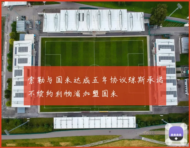 索勒与国米达成五年协议琼斯承诺不续约利物浦加盟国米