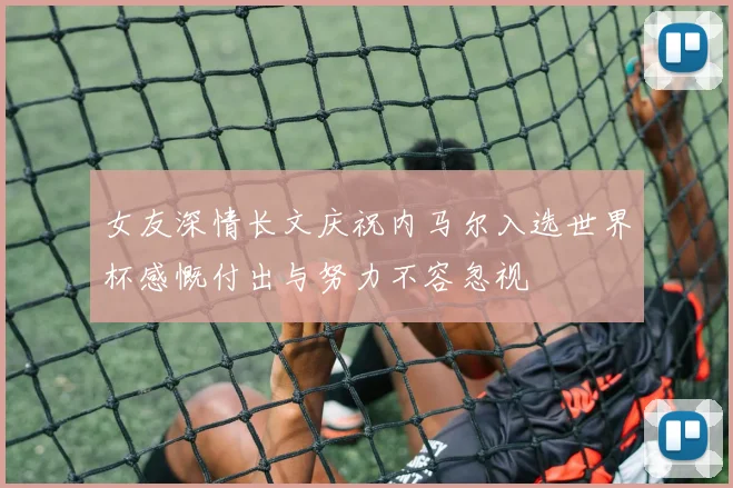 女友深情长文庆祝内马尔入选世界杯感慨付出与努力不容忽视
